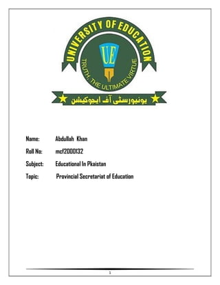 1
Name: Abdullah Khan
Roll No: mcf2000132
Subject: Educational In Pkaistan
Topic: Provincial Secretariat of Education
 
