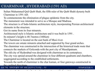 EH 301 HISTORY OF ARCHITECTURE – IV SEMESTER V
CHARMINAR , HYDERABAD (1591 AD)
Sultan Muhammed Quli Qutb Shah, the fifth r...