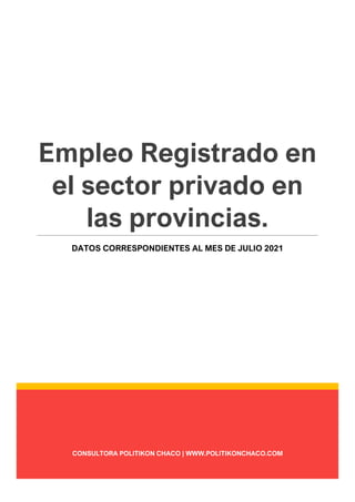 CONSULTORA POLITIKON CHACO | WWW.POLITIKONCHACO.COM
Empleo Registrado en
el sector privado en
las provincias.
DATOS CORRESPONDIENTES AL MES DE JULIO 2021
 