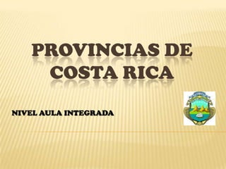 PROVINCIAS DE
    COSTA RICA
NIVEL AULA INTEGRADA
 