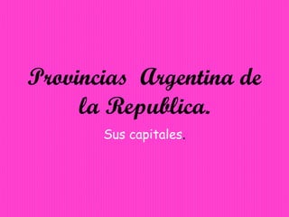 Provincias  Argentina de   la Republica. Sus capitales . 