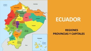 ECUADOR
REGIONES
PROVINCIAS Y CAPITALES
 