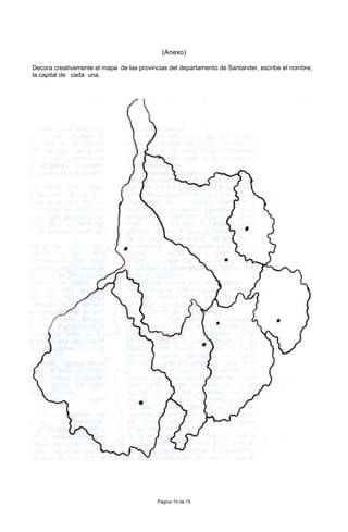 Página 15 de 15
(Anexo)
Decora creativamente el mapa de las provincias del departamento de Santander, escribe el nombre,
la capital de cada una.
 