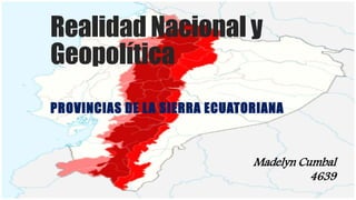 Realidad Nacional y
Geopolítica
PROVINCIAS DE LA SIERRA ECUATORIANA
Madelyn Cumbal
4639
 
