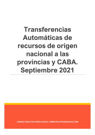 CONSULTORA POLITIKON CHACO | WWW.POLITIKONCHACO.COM
Transferencias
Automáticas de
recursos de origen
nacional a las
provincias y CABA.
Septiembre 2021
 