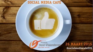 #socialmediacafeOVL
SOCIAL MEDIA CAFE
26 MAART 2015
 