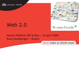 Web 2.0 Kennis Platform INF & Plus – 16 april 2009 Ruud Zandbergen – RuZCo 