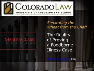 Separating the
Wheat from the Chaff

The Reality
of Proving
a Foodborne
Illness Case

William D. Marler, Esq.
 