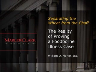 Separating the
Wheat from the Chaff

The Reality
of Proving
a Foodborne
Illness Case

William D. Marler, Esq.
 