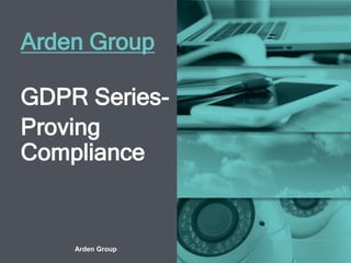 Arden Group – Listen. Understand. Deliver
Arden Group
GDPR Series-
Proving
Compliance
 