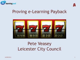 Proving e-Learning PaybackPete VeaseyLeicester City Council 02/09/2011 1 