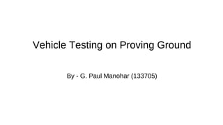 Vehicle Testing on Proving Ground
By - G. Paul Manohar (133705)

 