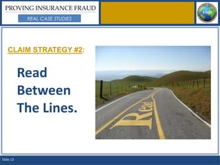 PROVING INSURANCE FRAUD
            REAL CASE STUDIES




   CLAIM STRATEGY #2:


           Read
           Between
           The Lines.


Slide 13
 