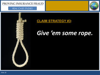 PROVING INSURANCE FRAUD
           REAL CASE STUDIES




                               CLAIM STRATEGY #3:


                               Give ’em some rope.




Slide 20
 