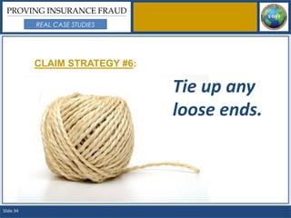 PROVING INSURANCE FRAUD
           REAL CASE STUDIES




           CLAIM STRATEGY #6:

                                Tie up any
                                loose ends.



Slide 34
 
