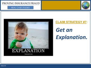 PROVING INSURANCE FRAUD
           REAL CASE STUDIES




                               CLAIM STRATEGY #7:

                               Get an
                               Explanation.



Slide 39
 
