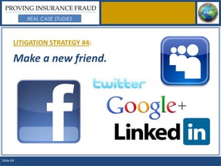 PROVING INSURANCE FRAUD
           REAL CASE STUDIES



       LITIGATION STRATEGY #4:

       Make a new friend.




Slide 64
 