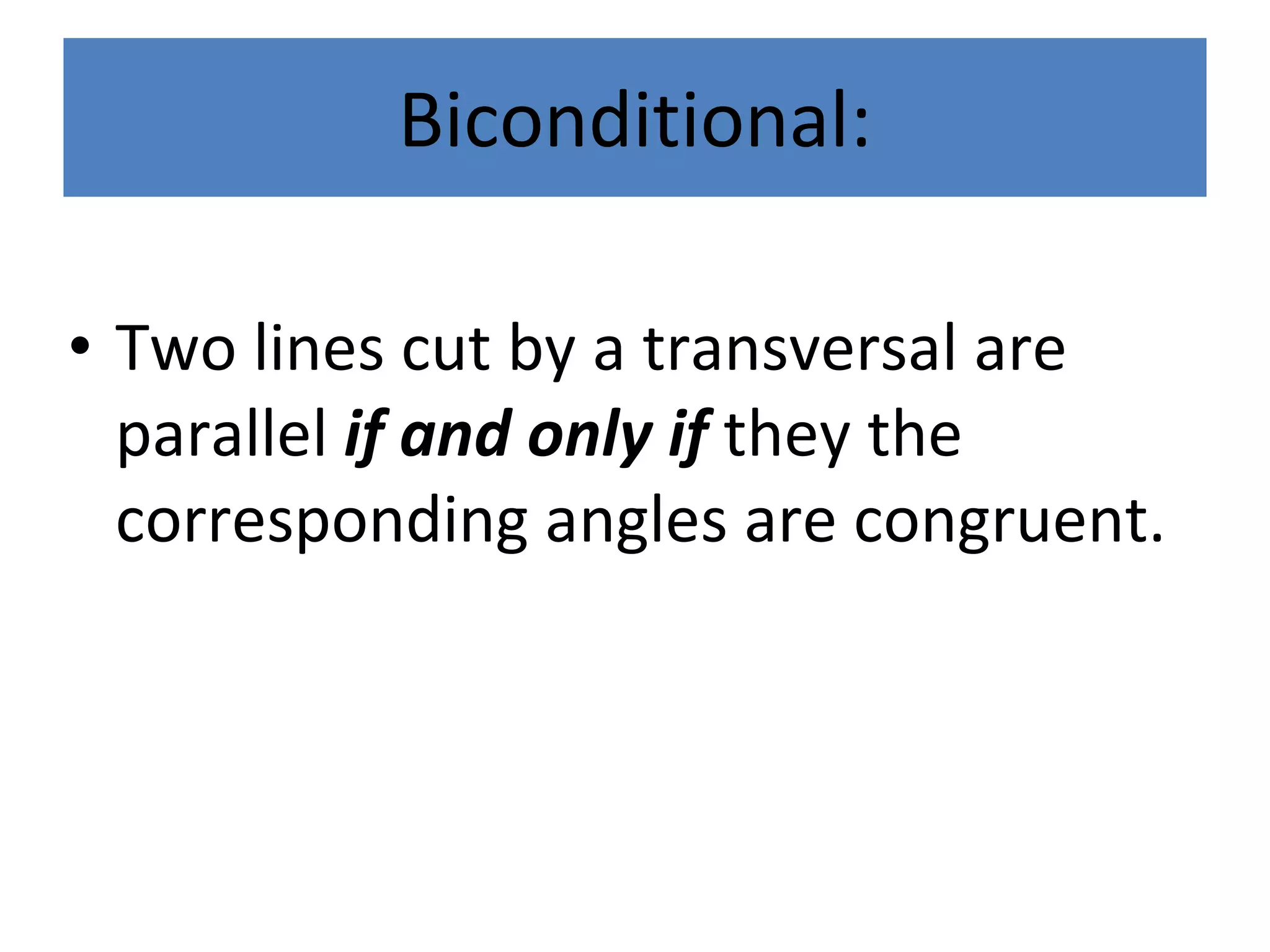 Biconditional: Two lines cut by a transversal are parallel  if and only if  they the corresponding angles are congruent. 