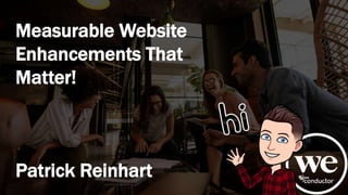 Measurable Website
Enhancements That
Matter!
Patrick Reinhart
 