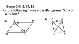 Geom Drill 3/24/15
•Is the following figure a parallelogram? Why or
Why Not?
 