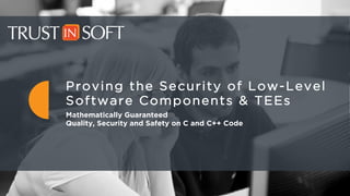 1
Proving the Security of Low-Level
Software Components & TEEs
Mathematically Guaranteed
Quality, Security and Safety on C and C++ Code
 