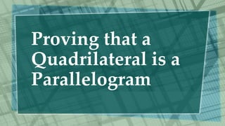 Proving that a
Quadrilateral is a
Parallelogram
 