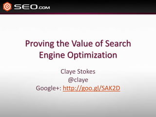 Proving the Value of Search
   Engine Optimization
          Claye Stokes
             @claye
  Google+: http://goo.gl/SAK2D
 