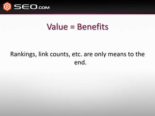 Value = Benefits

Rankings, link counts, etc. are only means to the
                        end.
 