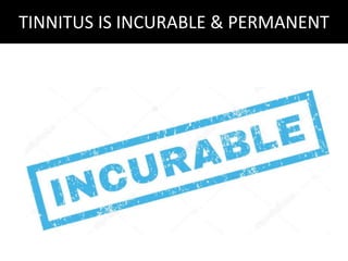 TINNITUS IS INCURABLE & PERMANENT
 