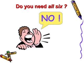 Do you need  all six ? NO ! 