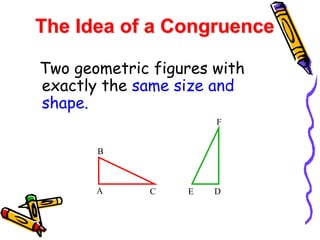 Two geometric figures with
exactly the same size and
shape.
The Idea of a Congruence
A C
B
D
E
F
 