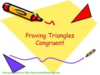 Proving Triangles
Congruent
Free powerpoints at http://www.worldofteaching.com
 