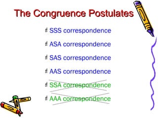 The Congruence PostulatesThe Congruence Postulates
SSS correspondence
ASA correspondence
SAS correspondence
AAS correspondence
SSA correspondence
AAA correspondence
 