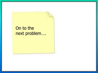 On to the
next problem….
 