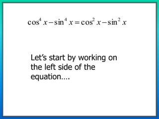 xxxx 2244
sincossincos 
Let’s start by working on
the left side of the
equation….
 