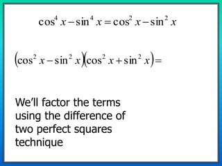 xxxx 2244
sincossincos 
   xxxx 2222
sincossincos
We’ll factor the terms
using the difference of
two perfect squares
technique
 
