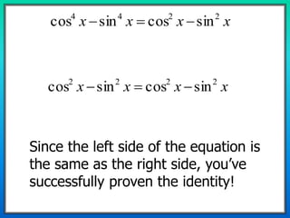 xxxx 2244
sincossincos 
xxxx 2222
sincossincos 
Since the left side of the equation is
the same as the right side, you’ve
successfully proven the identity!
 
