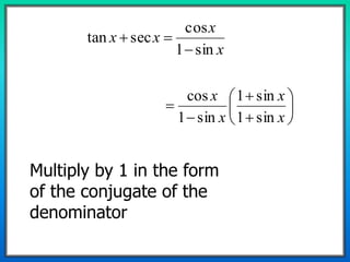 x
x
xx
sin1
cos
sectan












x
x
x
x
sin1
sin1
sin1
cos
Multiply by 1 in the form
of the conjugate of the
denominator
 