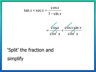 x
x
xx
sin1
cos
sectan


x
xx
x
x
22
cos
sincos
cos
cos

‘Split’ the fraction and
simplify
 