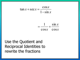 x
x
xx
sin1
cos
sectan


x
x
x cos
sin
cos
1

Use the Quotient and
Reciprocal Identities to
rewrite the fractions
 