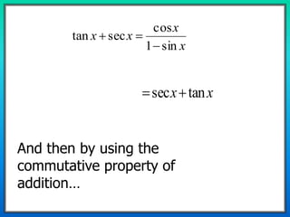 x
x
xx
sin1
cos
sectan


xx tansec 
And then by using the
commutative property of
addition…
 