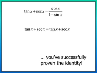 x
x
xx
sin1
cos
sectan


xxxx sectansectan 
… you’ve successfully
proven the identity!
 