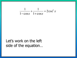 x
xx
2
csc2
cos1
1
cos1
1




Let’s work on the left
side of the equation…
 