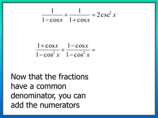 x
xx
2
csc2
cos1
1
cos1
1










x
x
x
x
22
cos1
cos1
cos1
cos1
Now that the fractions
have a common
denominator, you can
add the numerators
 