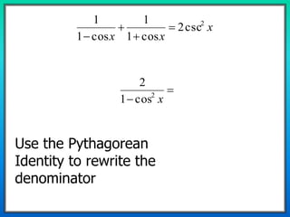 x
xx
2
csc2
cos1
1
cos1
1





 x2
cos1
2
Use the Pythagorean
Identity to rewrite the
denominator
 