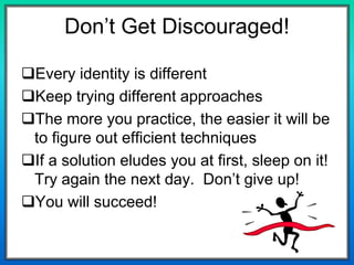 Don’t Get Discouraged!
Every identity is different
Keep trying different approaches
The more you practice, the easier it will be
to figure out efficient techniques
If a solution eludes you at first, sleep on it!
Try again the next day. Don’t give up!
You will succeed!
 