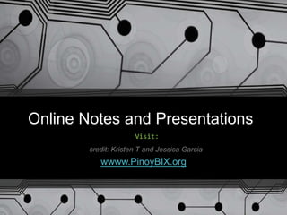 Online Notes and Presentations
wwww.PinoyBIX.org
Visit:
credit: Kristen T and Jessica Garcia
 