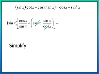    xxxxxx 2
sincostancoscotsin 
  












x
x
x
x
x
x
cos
sin
cos
sin
cos
sin
Simplify
 