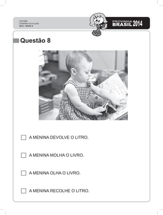 Questão 8
A MENINA DEVOLVE O LITRO.
A MENINA MOLHA O LIVRO.
A MENINA OLHA O LIVRO.
A MENINA RECOLHE O LITRO.
 