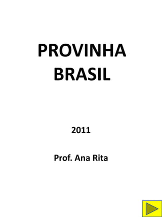 PROVINHA
 BRASIL

     2011

 Prof. Ana Rita
 